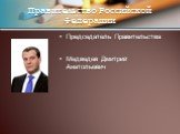 Председатель Правительства Медведев Дмитрий Анатольевич. Правительство Российской Федерации