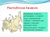 Республика Хакасия. Республика Хакасия расположена в южной части центральной Сибири, в долинах рек Абакан и Енисей, занимает часть Минусинской и Чулымо-Енисейской котловин.