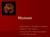 Молния. Подготовила: Рогачёва Елизавета ученица 3 «б» класса школы № 570 Невского района г. Санкт-Петербурга