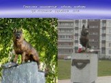 Памятники посвященные собакам, погибшим при исполнении служебного долга.