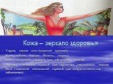 Кожа – зеркало здоровья. Упругая, гладкая кожа (здоровый организм); Вялая, отёчная, бледная (болезнь, возраст); Кожа с желтушной окраской (при заболевании печени); Отёчная, с синюшной окраской (при нарушениях деятельности сердца); Кожа с сероватой землянистой окраской (при желудочно-кишечных заболев