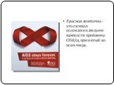 Красная ленточка - это символ осознания людьми важности проблемы СПИДа, принятый во всем мире.
