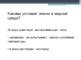 Каковы условия жизни в водной среде? В воде действует выталкивающая сила организмы не испытывают резких колебаний температуры в воде растворен кислород