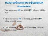 Налогообложение офшорных компаний. При величине УК до 5000$ сбор = 100$ в год; При величине УК от 5000$ до 50000$ сбор = 300$ в год; При величине УК более 50000$ сбор = 1000$ в год;