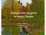 Виртуальная экскурсия по паркам Москвы. Работу выполнила: Ученица 9 а класса Туктарова Айгуль