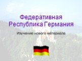 Федеративная Республика Германия. Изучение нового материала