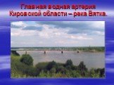 Главная водная артерия Кировской области – река Вятка.