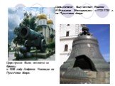 Царь-колокол был отлит Иваном И Михаилом Моториными в 1733-1735 г. на Пушечном дворе. Царь-пушка была отлита из бронзы в 1586 году Андреем Чоховым на Пушечном дворе.