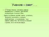 Учение – свет . . . С Татарстаном связаны имена знаменитых ученых, деятелей литературы и искусства. Здесь в разное время жили, учились, творили писатели, ученые, композиторы и художники, чьи имена известны не только в нашей стране, но и во всем мире.