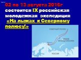 02 по 13 августа 2016г состоится IX российская молодежная экспедиция «На лыжах к Северному полюсу!»