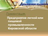 Домашнее задание. Презентация: Предприятие легкой или пищевой промышленности Кировской области