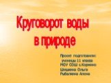 Круговорот воды в природе. Проект подготовили: ученицы 11 класса МОУ СОШ с.Кормино Шишкина Ольга Рыбалкина Алена