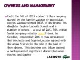 Owners and management. Until the fall of 2012 control of the company owned by the family Lacoste (in particular, Michel Lacoste owned 30.3% of the brand, his daughter Sophie Lacoste Durnel and a number of others - a total of 28%. 35% owned Swiss company retailer Maus Frères. In October, -November 20