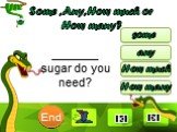 _______ sugar do you need?