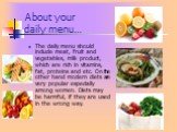 About your daily menu…. The daily menu should include meat, fruit and vegetables, milk product, which are rich in vitamins, fat, proteins and etc. On the other hand modern diets are very popular especially among women. Diets may be harmful, if they are used in the wrong way.