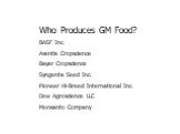 Who Produces GM Food? BASF Inc. Aventis Cropscience Bayer Cropscience Syngenta Seed Inc. Pioneer Hi-Breed International Inc. Dow Agroscience LLC Monsanto Company