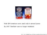 http://www.wachstumshormon.info/kontrovers/gentechnik/flavrsavr.html?gfx=2. Most GM tomatoes were used only in canned puree By 1997 FlavrSavr was no longer marketed