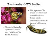 Biodiversity / NTO Studies. Monarch Butterfly, symbol of nature and “wildness” in North America. The reports of Bt effects on Monarch butterflies have fueled much emotional debate on the use of biotech crops.