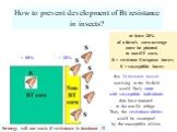 How to prevent development of Bt resistance in insects? at least 20% of a farm's corn acreage must be planted to non-BT corn. R = resistant European borer; S = susceptible borer. few Bt-resistant insects surviving in the Bt field would likely mate with susceptible individuals that have matured in th