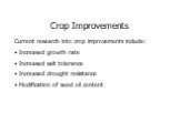 Crop Improvements. Current research into crop improvements include: Increased growth rate Increased salt tolerance Increased drought resistance Modification of seed oil content