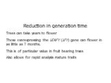 Reduction in generation time Trees can take years to flower Those overexpressing the LEAFY (LFY) gene can flower in as little as 7 months. This is of particular value in fruit bearing trees Also allows for rapid analysis mature traits