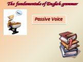 Passive Voice. The fundamentals of English grammar