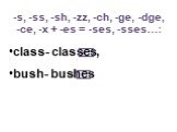 -s, -ss, -sh, -zz, -ch, -ge, -dge, -ce, -x + -es = -ses, -sses…: class- classes, bush- bushes