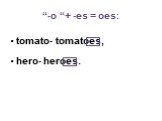 “-o “+ -es = oes: tomato- tomatoes, hero- heroes.