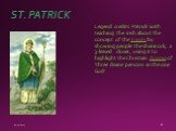 ST. PATRICK. Legend credits Patrick with teaching the Irish about the concept of the Trinity by showing people the shamrock, a 3-leaved clover, using it to highlight the Christian dogma of 'three divine persons in the one God'