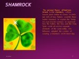 SHAMROCK. The national flower of Northern Ireland is the shamrock, a three-leaved plant similar to clover. An Irish tale tells of how Patrick used the three-leafed shamrock to explain the Trinity. He used it in his sermons to represent how the Father, the Son, and the Holy Spirit could all exist as 