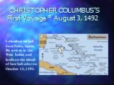 CHRISTOPHER COLUMBUS’S First Voyage * August 3, 1492. Columbus set sail from Palos, Spain. He arrives in the West Indies and lands on the island of San Salvador on October 12, 1492.