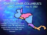 CHRISTOPHER COLUMBUS’S Fourth Voyage * May 9, 1502. Columbus leaves on his final voyage from Cadiz, Spain. Columbus investigates the Central American Coast. He sails along the coasts of what are now Honduras, Nicaragua, Costa Rica, and Panama.