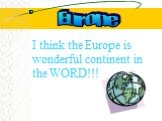 Europe. I think the Europe is wonderful continent in the WORD!!!