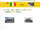 Italy. In Italy I want to see Roma with historical Coloseum after Vatykan.