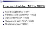Friedrich Hebbel (1813 - 1863). "Maria Magdalena" (1844) "Herodes und Mariamne" (1850) "Agnes Bernauer" (1855) "Gyges und sein Ring" (1856) "Die Nibelungen" (1862)