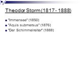 Theodor Storm (1817 - 1888). "Immensee" (1850) "Aquis submersus" (1876) "Der Schimmelreiter" (1888)