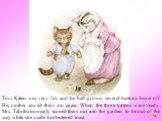 Tom Kitten was very fat, and he had grown; several buttons burst off. His mother sewed them on again. When the three kittens were ready, Mrs. Tabitha unwisely turned them out into the garden, to be out of the way while she made hot buttered toast.