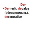 De-. Demerit, devalue (обесценивать), decentralise