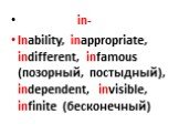 in- Inability, inappropriate, indifferent, infamous (позорный, постыдный), independent, invisible, infinite (бесконечный)