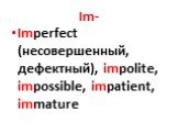 Im-. Imperfect (несовершенный, дефектный), impolite, impossible, impatient, immature