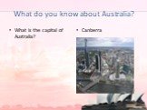 What do you know about Australia? What is the capital of Australia? Canberra