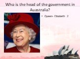 Who is the head of the government in Auastralia? Queen- Elizabeth 2