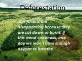Deforestation. Our forests are disappearing because they are cut down or burnt. If this trend continues, one day we won't have enough oxygen to breathe.