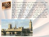 2. The Houses of Parliament are in Westminster in London. King Canute built a royal palace here in the first half of the eleventh century and there were meetings of the English parliament here from the thirteenth century. In 1605, some young Catholic men decided to destroy the Houses of Parliament a