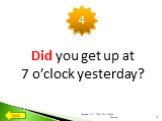 Did you get up at 7 o’clock yesterday?