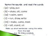 [p] – play, put [k] – skate, ski, come [w] – swim, went [r] – run, draw, write [m] – make, came, meet [t] – tell, stand, sit. Name the sounds and read the words. Make up short sentences using the verbs from this task e.g. He draw a picture.