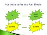 Put these verbs into Past Simple be Was/ were come came