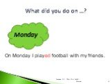 What did you do on …? Monday. On Monday I played football with my friends. ________________________________________________________________________
