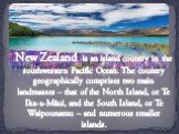 New Zealand is an island country in the southwestern Pacific Ocean. The country geographically comprises two main landmasses – that of the North Island, or Te Ika-a-Māui, and the South Island, or Te Waipounamu – and numerous smaller islands.