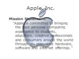 Apple, Inc. Mission Statement: “Apple is committed to bringing the best personal computing experience to students, educators, creative professionals and consumers around the world through its innovative hardware, software and Internet offerings.”